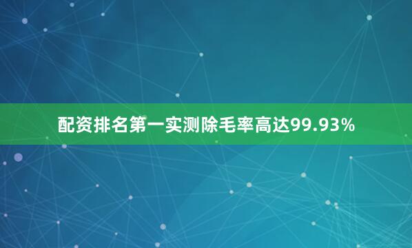 配资排名第一实测除毛率高达99.93%