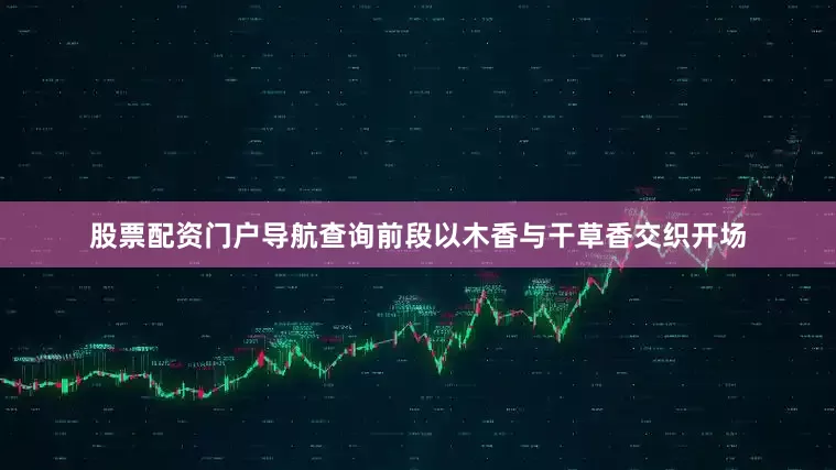股票配资门户导航查询前段以木香与干草香交织开场