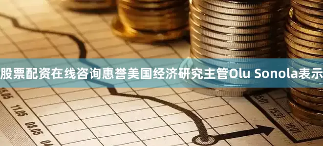 股票配资在线咨询惠誉美国经济研究主管Olu Sonola表示