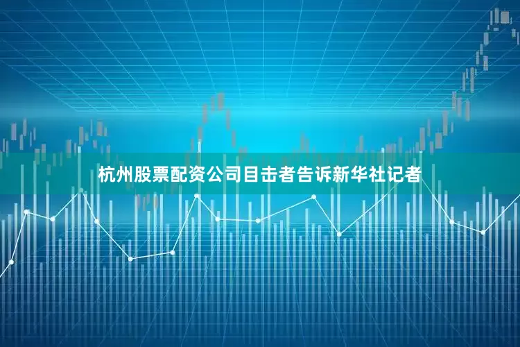 杭州股票配资公司目击者告诉新华社记者