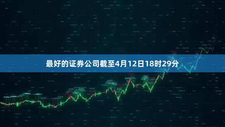 最好的证券公司截至4月12日18时29分