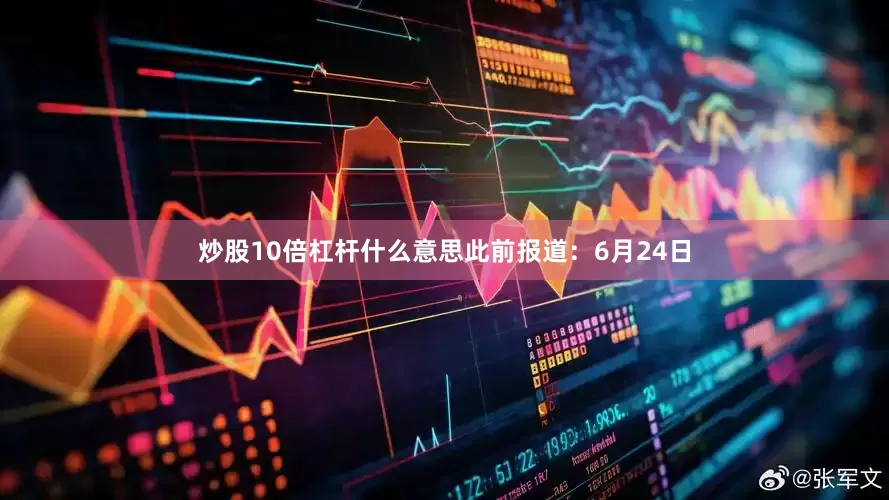 炒股10倍杠杆什么意思此前报道：6月24日