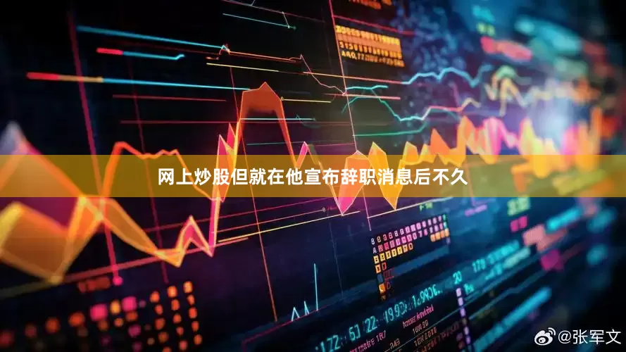 网上炒股　　但就在他宣布辞职消息后不久