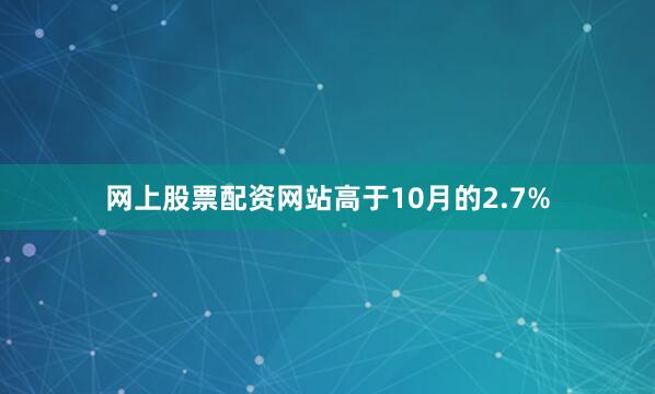 网上股票配资网站高于10月的2.7%