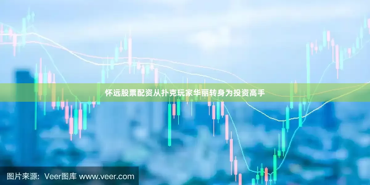 怀远股票配资从扑克玩家华丽转身为投资高手