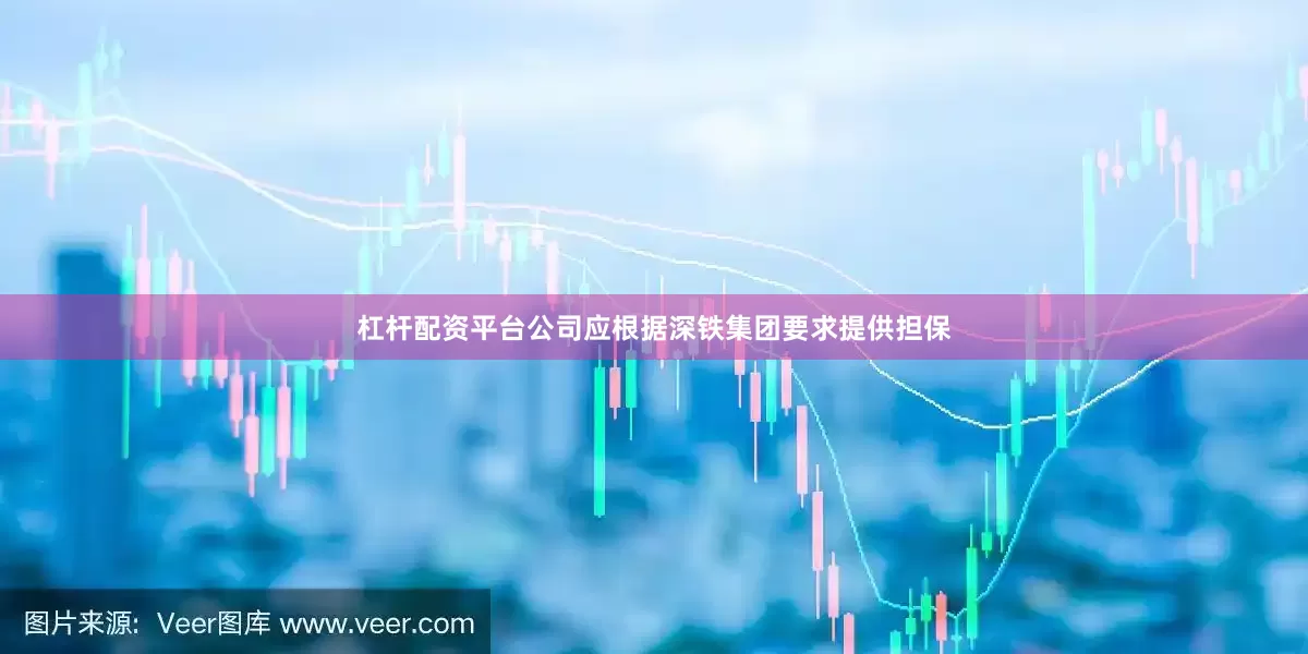 杠杆配资平台公司应根据深铁集团要求提供担保