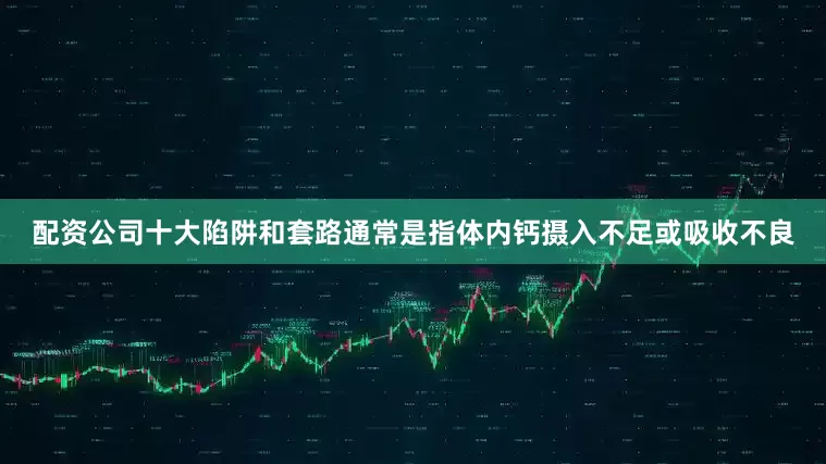配资公司十大陷阱和套路通常是指体内钙摄入不足或吸收不良