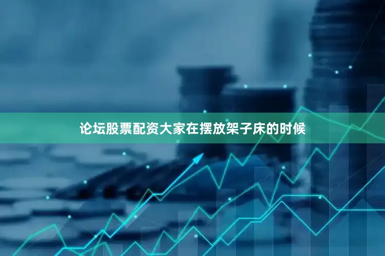 论坛股票配资大家在摆放架子床的时候