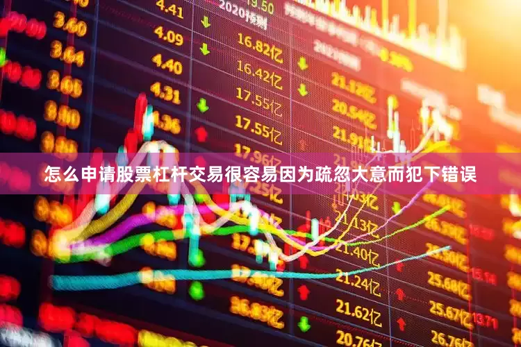 怎么申请股票杠杆交易很容易因为疏忽大意而犯下错误