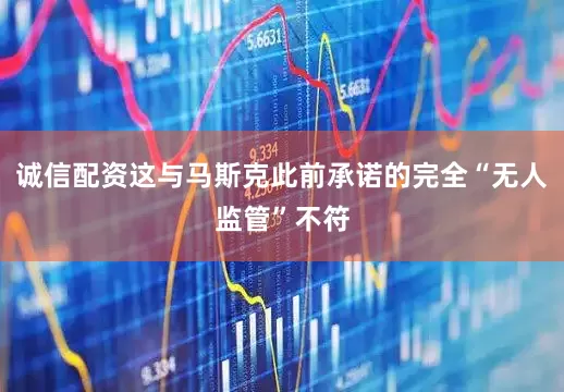 诚信配资这与马斯克此前承诺的完全“无人监管”不符