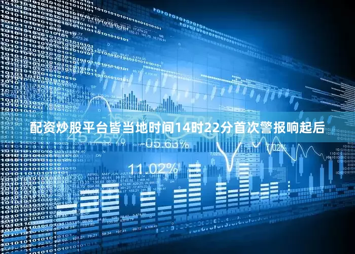 配资炒股平台皆当地时间14时22分首次警报响起后