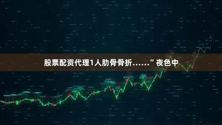 股票配资代理1人肋骨骨折……”夜色中