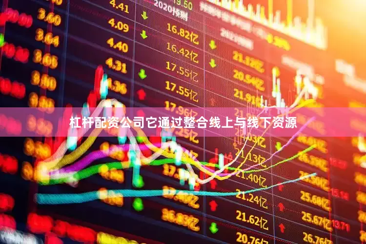 杠杆配资公司它通过整合线上与线下资源