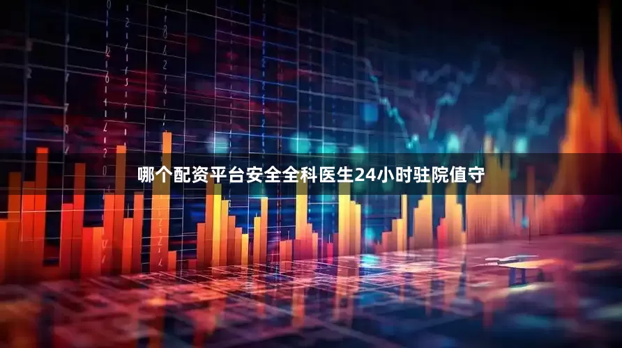 哪个配资平台安全全科医生24小时驻院值守
