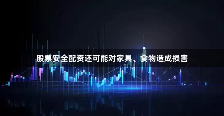 股票安全配资还可能对家具、食物造成损害