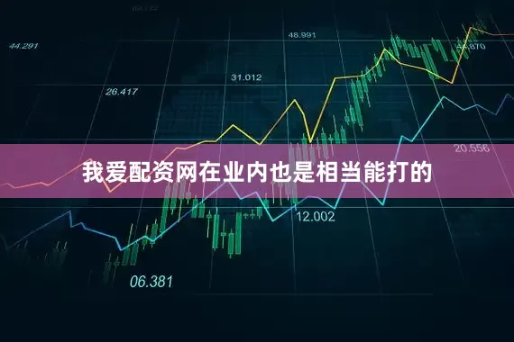我爱配资网在业内也是相当能打的