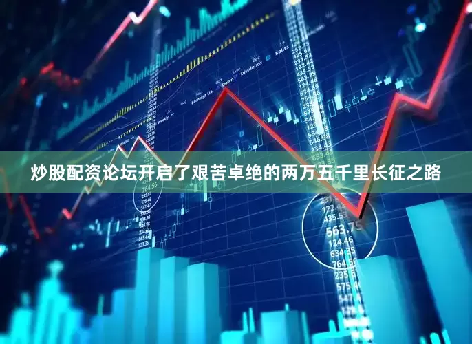 炒股配资论坛开启了艰苦卓绝的两万五千里长征之路