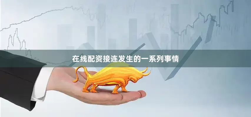 在线配资接连发生的一系列事情