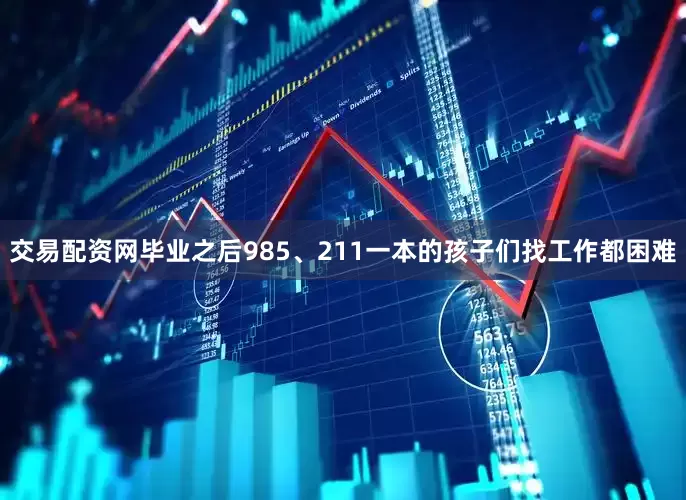 交易配资网毕业之后985、211一本的孩子们找工作都困难