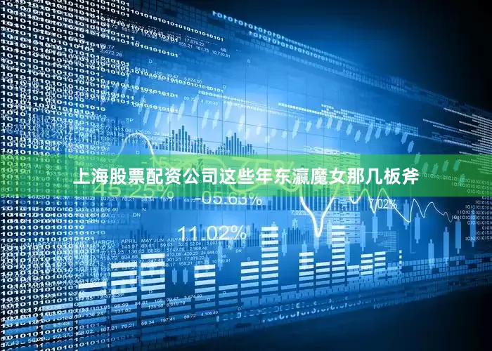 上海股票配资公司这些年东瀛魔女那几板斧