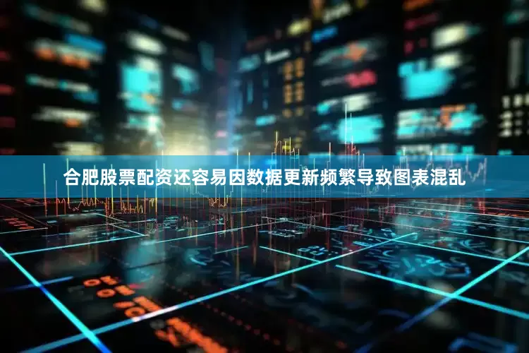合肥股票配资还容易因数据更新频繁导致图表混乱