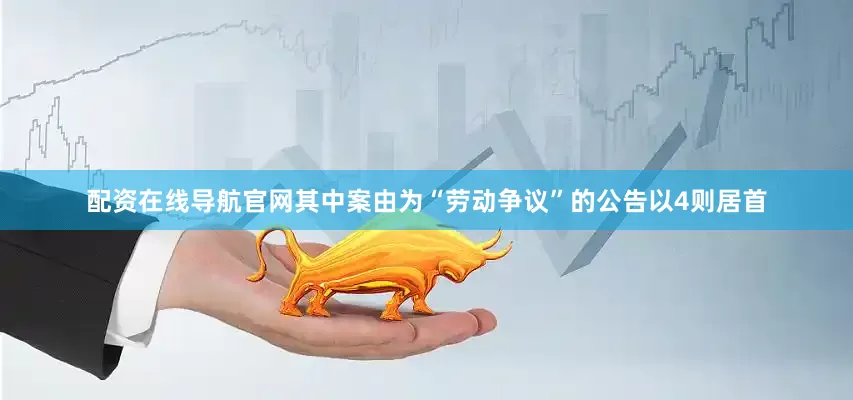 配资在线导航官网其中案由为“劳动争议”的公告以4则居首