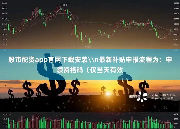 股市配资app官网下载安装\n最新补贴申报流程为：申领资格码（仅当天有效