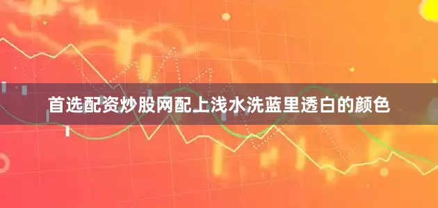 首选配资炒股网配上浅水洗蓝里透白的颜色