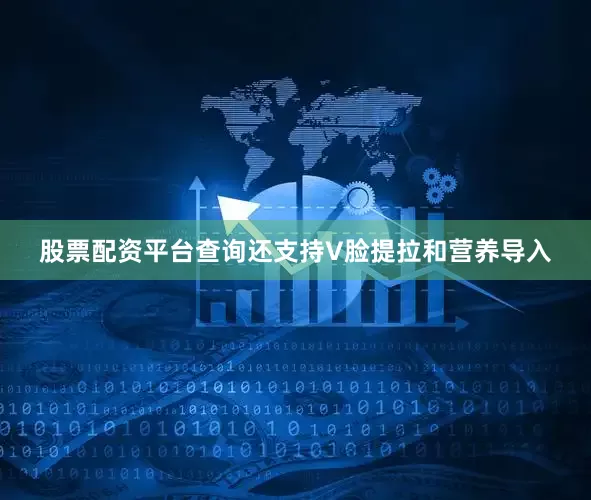 股票配资平台查询还支持V脸提拉和营养导入