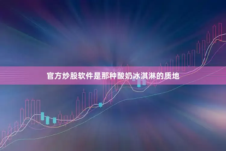 官方炒股软件是那种酸奶冰淇淋的质地