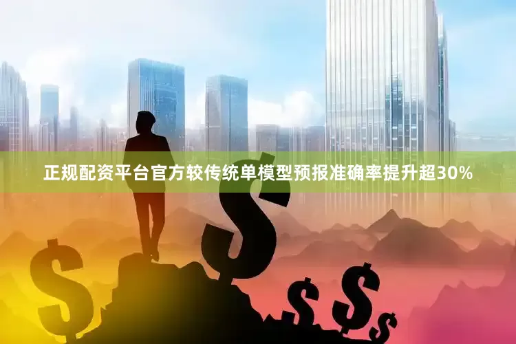正规配资平台官方较传统单模型预报准确率提升超30%
