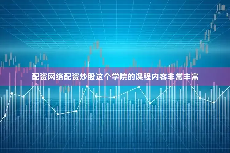 配资网络配资炒股这个学院的课程内容非常丰富