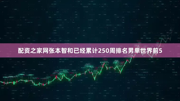 配资之家网张本智和已经累计250周排名男单世界前5