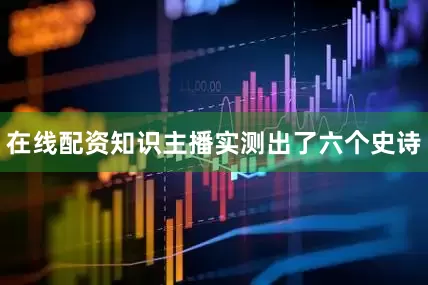 在线配资知识主播实测出了六个史诗