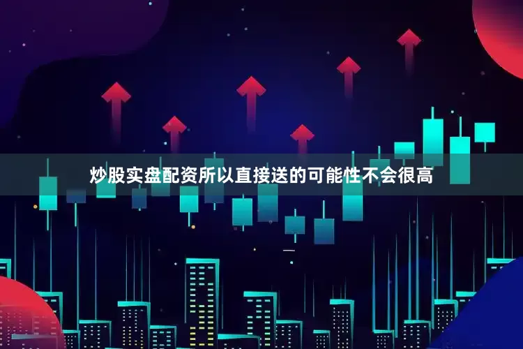 炒股实盘配资所以直接送的可能性不会很高