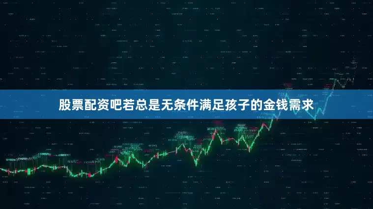 股票配资吧若总是无条件满足孩子的金钱需求